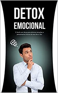 Detox Emocional: Dicas práticas para eliminar emoções e pensamentos tóxicos: Dicas práticas para eliminar emoções e pensamentos tóxicos