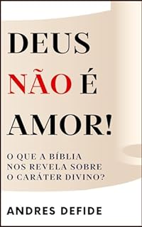Livro Deus Não é Amor: O Que a Bíblia Nos Revela Sobre o Caráter de Deus? (A Bíblia como você nunca viu)
