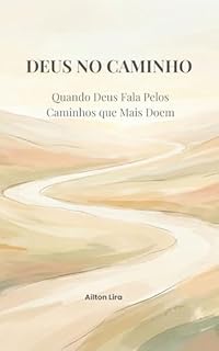 Deus no Caminho: Quando Deus Fala Pelos Caminhos que Mais Doem