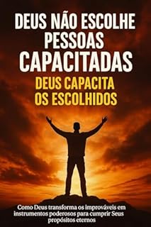 Livro Deus Não Escolhe os Capacitados – Deus Capacita os Escolhidos: Como Deus transforma os improváveis em instrumentos poderosos para cumprir Seus propósitos eternos