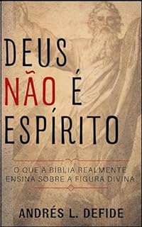 Livro Deus Não é Espírito: O Que a Bíblia Realmente Ensina Sobre a Figura Divina? (A Bíblia como você nunca viu)