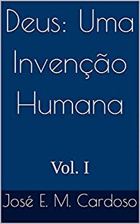 Deus: Uma Invenção Humana: Vol. I