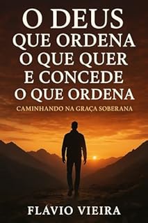 Livro O Deus que Ordena o que Quer e Concede o que Ordena: Caminhando na Graça Soberana (Biografias de Homens de Fé, Comentários Teológicos, Resenhas Bíblicas)