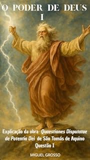 Livro O Poder de Deus Tomo I: Explicação da obra "Quaestiones Disputatae de Potentia Dei" de São Tomás de Aquino: Questão I (A Sabedoria Tomista: Reflexões sobre o Poder de Deus Livro 1)