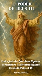 Livro O PODER DE DEUS Tomo III: Explicação da obra "Quaestiones Disputatae de Potentia Dei" de São Tomás de Aquino: Questão III (Artigos I–IX) (A Sabedoria Tomista: Reflexões sobre o Poder de Deus Livro 3)