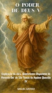 Livro O PODER DE DEUS Tomo V: Explicação da obra "Quaestiones Disputatae de Potentia Dei" de São Tomás de Aquino: Questão IV (A Sabedoria Tomista: Reflexões sobre o Poder de Deus Livro 5)