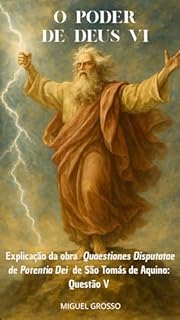 Livro O PODER DE DEUS Tomo VI: Explicação da obra "Quaestiones Disputatae de Potentia Dei" de São Tomás de Aquino: Questão V (A Sabedoria Tomista: Reflexões sobre o Poder de Deus Livro 6)