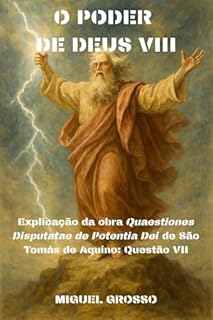 Livro O PODER DE DEUS Tomo VIII: Explicação da obra "Quaestiones Disputatae de Potentia Dei" de São Tomás de Aquino: Questão VII (A Sabedoria Tomista: Reflexões sobre o Poder de Deus Livro 8)