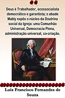 Livro Deus é Trabalhador, ecossocialista democrático e garantista; o abade Mably expôs o núcleo da Doutrina social da Igreja: uma Comunhão Universal, Democracia ... co-criação. (Socialismo Democrático)