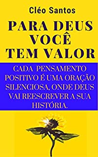 PARA DEUS VOCÊ TEM VALOR!: CADA PENSAMENTO POSITIVO É UMA ORAÇÃO SILENCIOSA,ONDE DEUS VAI REESCREVER A SUA HISTÓRIA.