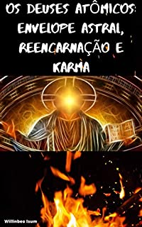 OS DEUSES ATÔMICOS: ENVELOPE ASTRAL, REENCARNAÇÃO E KARMA