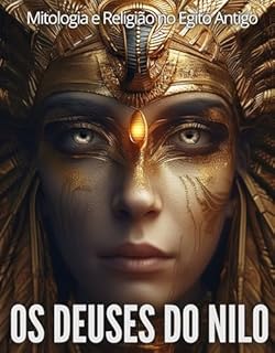 Os Deuses do Nilo: Mitologia e Religião no Egito Antigo: Biblioteca do Egito Antigo: Entre Deuses e Homens: A Vida Espiritual no Egito Antigo