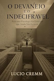 Livro O Devaneio e o Indecifrável: Para uma Psicologia das Loucuras que Ainda Não Existem (Os Livros do Devaneio Livro 4)