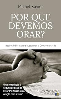Livro POR QUE DEVEMOS ORAR?: Razões bíblicas para buscarmos a Deus em oração