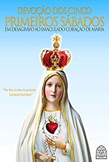 DEVOÇÃO DOS CINCO PRIMEIROS SÁBADOS: EM DESAGRAVO AO IMACULADO CORAÇÃO DE MARIA