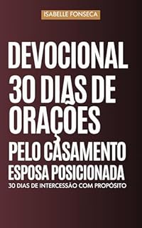 Devocional 30 Dias de Oração pelo Casamento | Esposa Posicionada: Um devocional de cura, posicionamento e guerra espiritual pela restauração do casamento