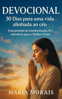 DEVOCIONAL 30 DIAS PARA UMA VIDA ALINHADA AO CÈU: UMA JORNADA DE TRANSFORMAÇÃO, FÉ E SABEDORIA PARA A MULHER CRISTÃ