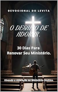 Livro Devocional do Levita Adorador: O Desafio de Adorar: 30 Dias Para Renovar Seu Ministério - Vivendo a Adoração no Ministério Levítico.