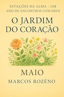 Livro DEVOCIONAL DE MAIO - O JARDIM DO CORAÇÃO: SÉRIE ESTAÇÕES DA ALMA – UM ANO DE ENCONTROS COM DEUS (Estações da Alma — Um Ano de Encontros com Deus)
