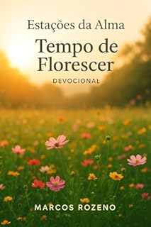 Livro Devocional de Março, Tempo de Florescer : Série Estações da Alma, Um Ano de Encontros com Deus (Estações da Alma — Um Ano de Encontros com Deus)