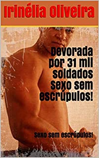 Devorada por 31 mil soldados Sexo sem escrúpulos!:  Sexo sem escrúpulos!