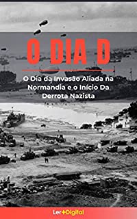 Livro O Dia D: O Dia da Invasão Aliada na Normandia e o Início da Derrota Nazista
