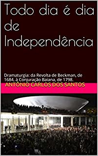Livro Todo dia é dia de Independência: Dramaturgia: da Revolta de Beckman, de 1684, à Conjuração Baiana, de 1798. (Coleção Educação, Teatro & História)