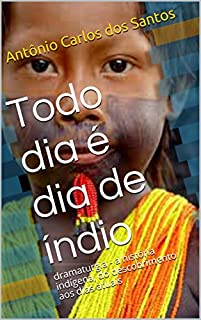 Livro Todo dia é dia de índio: dramaturgia - a história indígena, do descobrimento aos dias atuais (Coleção Educação, Teatro & História Livro 2)
