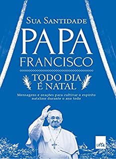 Todo dia é Natal: Mensagens e orações para cultivar o espírito natalino durante o ano todo