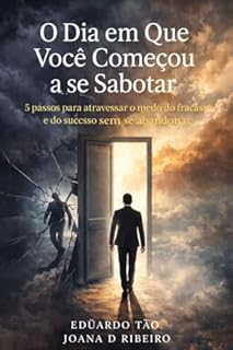 Livro O DIA QUE VOCÊ COMEÇOU A SE SABOTAR: 5 passos para atravessar o medo do fracasso e do sucesso sem se abandonar