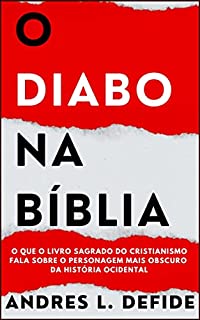 Livro O Diabo na Bíblia: O que o livro sagrado do cristianismo fala sobre o personagem mais obscuro da história ocidental? (A Bíblia como você nunca viu)