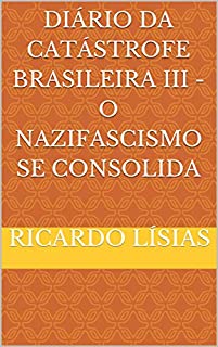 Diário da catástrofe brasileira III - o nazifascismo se consolida : O nazifascismo se consolida