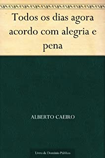 Todos os dias agora acordo com alegria e pena