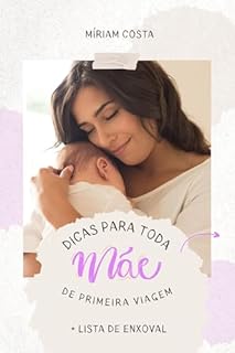 Livro Dicas para Toda Mãe de Primeira Viagem: + lista de enxoval completa (Livros de Autoajuda para Maternidade Consciente e Criação de Filhos Felizes Livro 1)