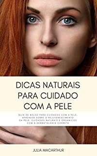 Dicas Naturais Para Cuidado Com A Pele: Guia De Bolso Para Cuidados Com A Pele, Aprender Sobre O Rejuvenescimento Da Pele, Cuidados Naturais E Orgânicos Com A Dermatologia Correta