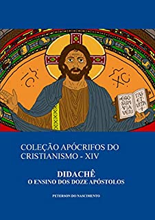 Livro Didachê: O Ensino dos Doze Apóstolos (Coleção Apócrifos do Cristianismo Livro 14)
