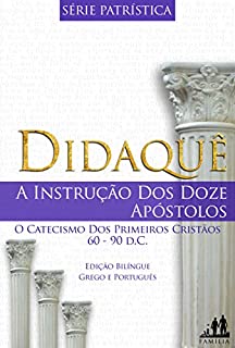 DIDAQUÊ - BILÍNGUE GREGO PORTUGUÊS (TRADUZIDO): A INSTRUÇÃO DOS DOZE APÓSTOLOS  | 60-90 d.C. (Série Patrística Livro 1)