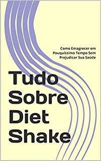 Livro Tudo Sobre Diet Shake: Como Emagrecer em Pouquíssimo Tempo Sem Prejudicar Sua Saúde