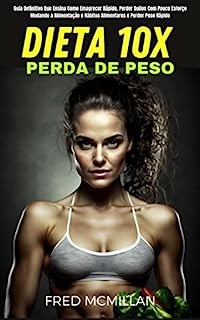 Livro Dieta 10x Perda De Peso: Guia Definitivo Que Ensina Como Emagrecer Rápido, Perder Quilos Com Pouco Esforço Mudando A Alimentação E Hábitos Alimentares E Perder Peso Rápido