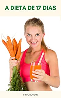 Livro A Dieta De 17 Dias : Perda De Peso Fácil Com Dieta De 17 Dias - Ciclos Da Dieta De 17 Dias - Começar A Queimar Gordura Imediatamente - Dicas Para Vegan E Vegetariano