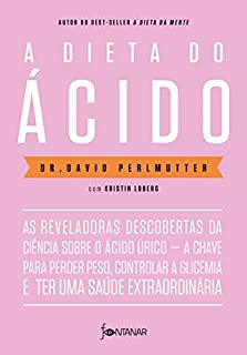 Livro A dieta do ácido: As reveladoras descobertas da ciência sobre o ácido úrico — a chave para perder peso, controlar a glicemia e ter uma saúde extraordinária