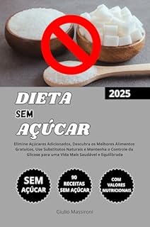 Livro Dieta Sem Açúcar: Elimine Açúcares Adicionados, Descubra os Melhores Alimentos Gratuitos, Use Substitutos Naturais e Mantenha o Controle da Glicose para uma Vida Mais Saudável e Equilibrada