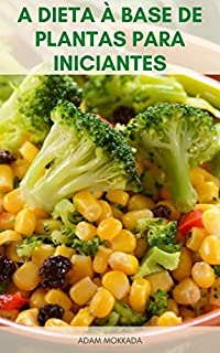 Livro A Dieta À Base De Plantas Para Iniciantes : O Que É Uma Dieta À Base De Plantas, Dieta À Base De Plantas E Dieta Vegana, Benefícios E Receitas Da Dieta À Base De Plantas