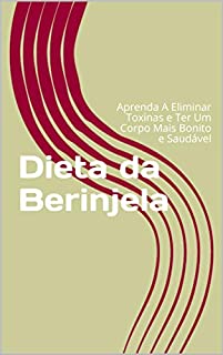 Livro Dieta da Berinjela: Aprenda A Eliminar Toxinas e Ter Um Corpo Mais Bonito e Saudável