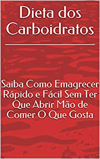 Livro Dieta dos Carboidratos: Saiba Como Emagrecer Rápido e Fácil Sem Ter Que Abrir Mão de Comer O Que Gosta