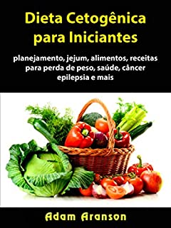 Dieta Cetogênica para Iniciantes: planejamento, jejum, alimentos, receitas para perda de peso, saúde, câncer, epilepsia e mais