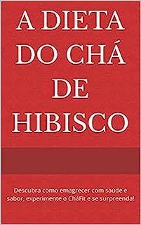 Livro A Dieta do Chá de Hibisco: Descubra como emagrecer com saúde e sabor, experimente o CháFit e se surpreenda!