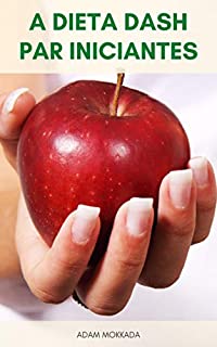 Livro A Dieta DASH Para Iniciantes : Guia Dietético DASH Para Perder Peso Rápido, Pressão Arterial Mais Baixa – Livro Das Receitas Da Dieta DASH – Plano De Refeição De 7 Dias Da Dieta DASH