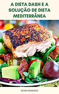 Livro A Dieta DASH E A Solução De Dieta Mediterrânea : Plano De Refeição Para Dieta DASH E Dieta Mediterrânea - Dieta Med-DASH - Receitas Para Dieta DASH E Dieta Mediterrânea