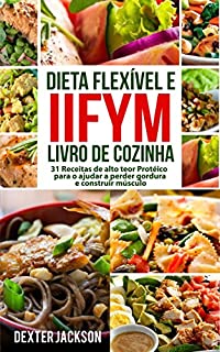 Livro Dieta Flexível e IIFYM Livro de Cozinha: 31 Receitas de alto teor Protéico para o ajudar a perder gordura e construir músculo (Flexible Dieting Cookbook em Português/Portuguese Edition)